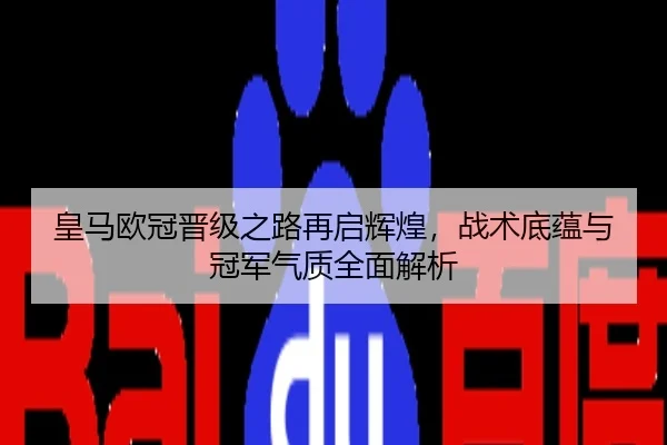 皇马欧冠晋级之路再启辉煌，战术底蕴与冠军气质全面解析