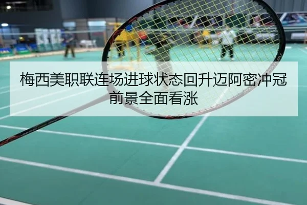 梅西美职联连场进球状态回升迈阿密冲冠前景全面看涨
