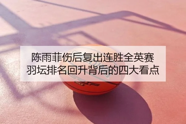 陈雨菲伤后复出连胜全英赛 羽坛排名回升背后的四大看点