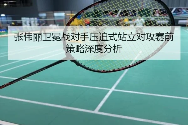 张伟丽卫冕战对手压迫式站立对攻赛前策略深度分析